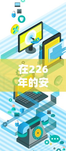 在226年的安全网络梯子框架中，安全网络梯子是指一种系统化的安全架构，旨在通过多维度的技术和方法，确保网络的完整性、可用性和安全性。以下是226年安全网络梯子的关键组成部分和概念