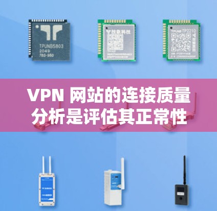 VPN 网站的连接质量分析是评估其正常性和安全性的重要指标。以下是一个全面的VPN服务连接质量分析，涵盖多个方面