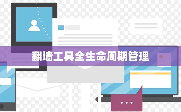 翻墙工具全生命周期管理