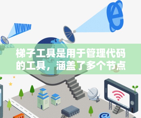 梯子工具是用于管理代码的工具，涵盖了多个节点类型，如版本节点、项目节点、资源节点、依赖节点和服务节点。以下是对这些节点的详细指南