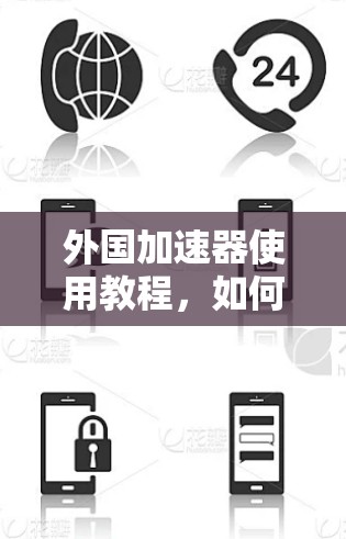 外国加速器使用教程,如何轻松下载并安装 外国加速器使用教程,如何轻松下载并安装