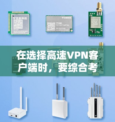 在选择高速VPN客户端时，要综合考虑安全性、速度、界面友好性、免费版限制、多设备支持等多方面因素。以下是一些推荐，帮助你做出明智的选择