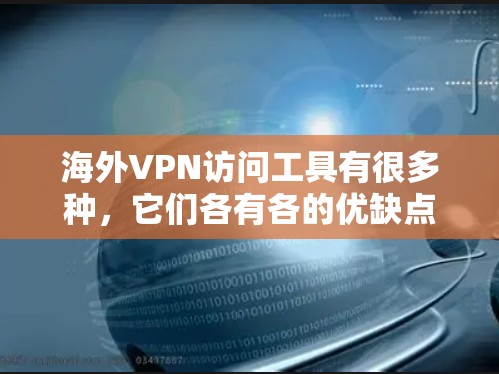 海外VPN访问工具有很多种，它们各有各的优缺点，选择时需要综合考虑自己的需求、预算和安全偏好。以下是一些常见的VPN工具及其特点，供你参考