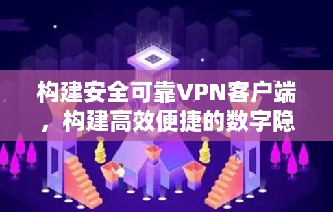 构建安全可靠VPN客户端，构建高效便捷的数字隐私空间