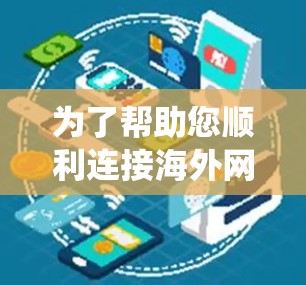 为了帮助您顺利连接海外网络，下面是关于如何进行海外网络连接加速的系统指南