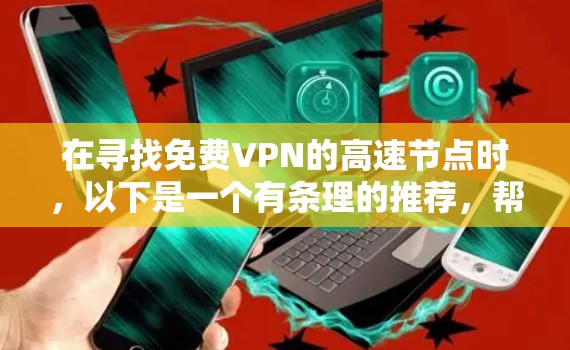 在寻找免费VPN的高速节点时，以下是一个有条理的推荐，帮助您根据不同的需求选择合适的平台