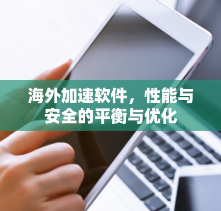 海外加速软件，性能与安全的平衡与优化