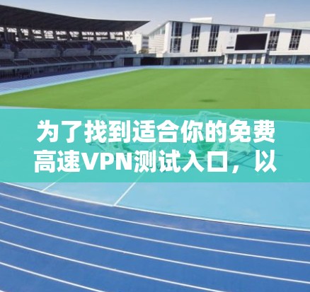 为了找到适合你的免费高速VPN测试入口，以下是一些步骤性的建议