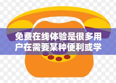 免费在线体验是很多用户在需要某种便利或学习时，可以使用的在线工具。以下是一些常见的免费在线体验及其使用方法