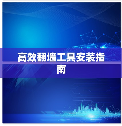 高效翻墙工具安装指南