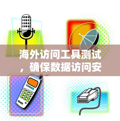 海外访问工具测试，确保数据访问安全的关键