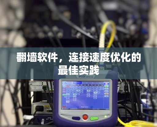 翻墙软件，连接速度优化的最佳实践