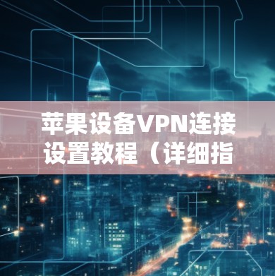 苹果设备VPN连接设置教程（详细指南）