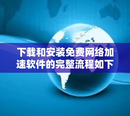 下载和安装免费网络加速软件的完整流程如下