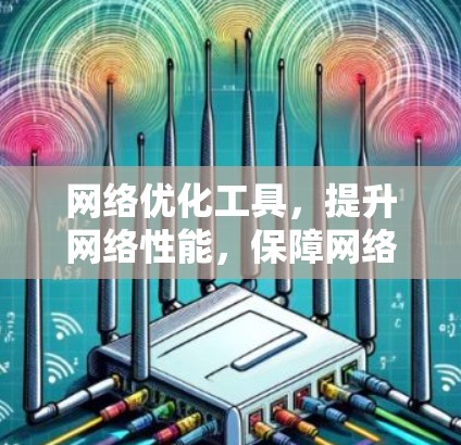 网络优化工具,提升网络性能,保障网络安全 网络优化工具,提升网络性能,保障网络安全