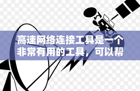 高速网络连接工具是一个非常有用的工具，可以帮助用户更好地管理、测试和分析网络连接。以下是对高速网络连接工具的详细分类和说明