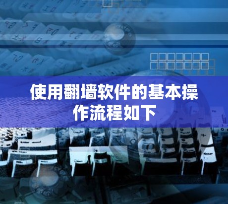 使用翻墙软件的基本操作流程如下