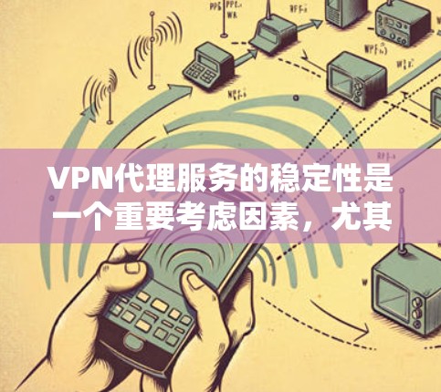 VPN代理服务的稳定性是一个重要考虑因素，尤其是在用户需要长时间在线使用时。以下是一些分析 VPN代理服务稳定性的关键点和步骤