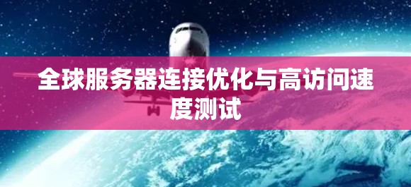 全球服务器连接优化与高访问速度测试