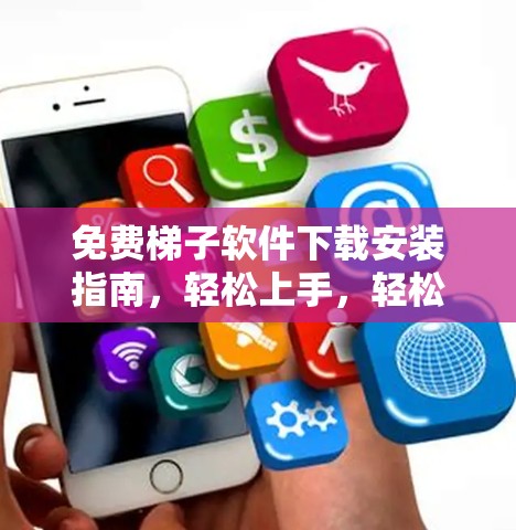 免费梯子软件下载安装指南，轻松上手，轻松使用！