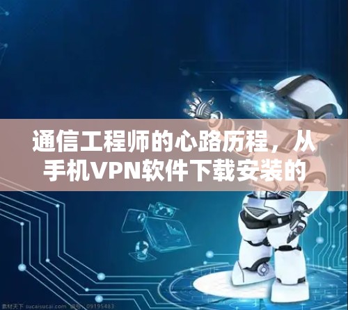 通信工程师的心路历程，从手机VPN软件下载安装的困惑与顿悟