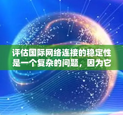评估国际网络连接的稳定性是一个复杂的问题，因为它涉及到多个因素和复杂的网络环境。以下是一些常用的评估方法和关键指标，可以帮助你评估国际网络连接的稳定性