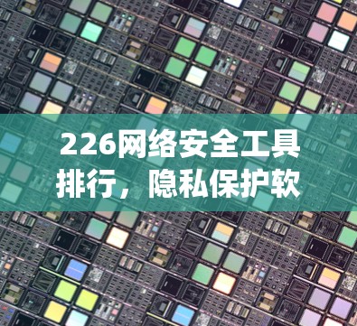 226网络安全工具排行,隐私保护软件的_candidate 226网络安全工具排行,隐私保护软件的_candidate
