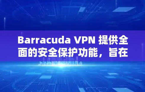 Barracuda VPN 提供全面的安全保护功能,旨在为用户提供一个 secure、reliable、并易于使用的 VPN 解决方案。以下是其核心安全措施 Barracuda VPN 提供全面的安全保护功能,旨在为用户提供一个 secure、reliable、并易于使用的 VPN 解决方案。以下是其核心安全措施