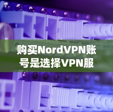 购买NordVPN账号是选择VPN服务的重要一步。以下是一个系统化的购买指南,帮助你更好地了解NordVPN,并根据自己的需求做出明智的选择 购买NordVPN账号是选择VPN服务的重要一步。以下是一个系统化的购买指南,帮助你更好地了解NordVPN,并根据自己的需求做出明智的选择