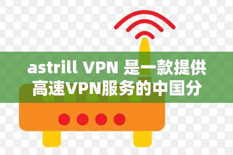 astrill VPN 是一款提供高速VPN服务的中国分站,允许用户在本地访问中国地区的高速VPN内容。以下是使用 astrill VPN 的步骤 astrill VPN 是一款提供高速VPN服务的中国分站,允许用户在本地访问中国地区的高速VPN内容。以下是使用 astrill VPN 的步骤
