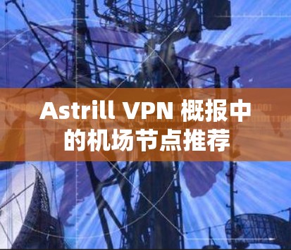 Astrill VPN 概报中的机场节点推荐 Astrill VPN 概报中的机场节点推荐
