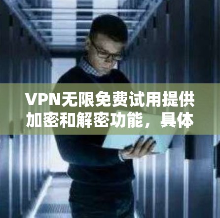 VPN无限免费试用提供加密和解密功能,具体操作如下 VPN无限免费试用提供加密和解密功能,具体操作如下