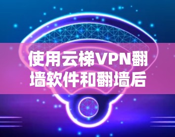 使用云梯VPN翻墙软件和翻墙后设置防火墙是一个复杂但有趣的挑战。以下是逐步的解决方案 使用云梯VPN翻墙软件和翻墙后设置防火墙是一个复杂但有趣的挑战。以下是逐步的解决方案