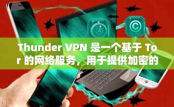 Thunder VPN 是一个基于 Tor 的网络服务,用于提供加密的访问,适合需要保护个人隐私和安全的用户。以下是Thunder VPN 的详细介绍 Thunder VPN 是一个基于 Tor 的网络服务,用于提供加密的访问,适合需要保护个人隐私和安全的用户。以下是Thunder VPN 的详细介绍