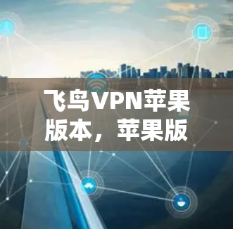 飞鸟VPN苹果版本,苹果版飞鸟VPN的详细解析 飞鸟VPN苹果版本,苹果版飞鸟VPN的详细解析