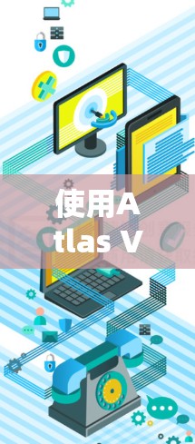 使用Atlas VPN 的方法对于连接到手机中的VPN服务是非常方便的。以下是一个简单的步骤说明，帮助您在安卓手机上使用Atlas VPN 连接到VPN