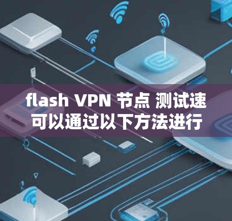 flash VPN 节点 测试速可以通过以下方法进行测量和分析 flash VPN 节点 测试速可以通过以下方法进行测量和分析