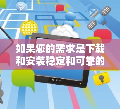 如果您的需求是下载和安装稳定和可靠的VPN软件,以下是一些推荐的工具和步骤 如果您的需求是下载和安装稳定和可靠的VPN软件,以下是一些推荐的工具和步骤