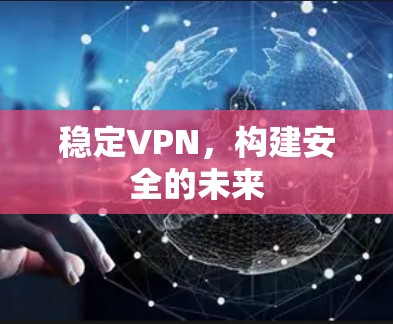稳定VPN,构建安全的未来 稳定VPN,构建安全的未来