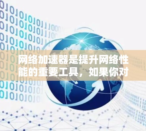 网络加速器是提升网络性能的重要工具,如果你对网络加速器不太了解,可以按照以下步骤一步步选择和使用 网络加速器是提升网络性能的重要工具,如果你对网络加速器不太了解,可以按照以下步骤一步步选择和使用