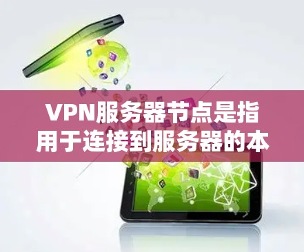 VPN服务器节点是指用于连接到服务器的本地服务器,通常通过VPN协议(如VPN、VPN4、VPN5等)进行加密连接。以下是关于VPN服务器节点的一些关键信息 VPN服务器节点是指用于连接到服务器的本地服务器,通常通过VPN协议(如VPN、VPN4、VPN5等)进行加密连接。以下是关于VPN服务器节点的一些关键信息
