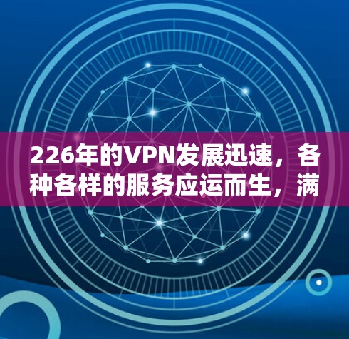226年的VPN发展迅速,各种各样的服务应运而生,满足了不同用户的需求。以下是一些推荐的226年的免费VPN以及它们的特点 226年的VPN发展迅速,各种各样的服务应运而生,满足了不同用户的需求。以下是一些推荐的226年的免费VPN以及它们的特点