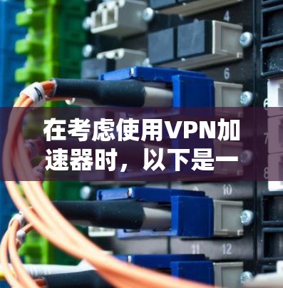 在考虑使用VPN加速器时，以下是一些关键步骤和注意事项