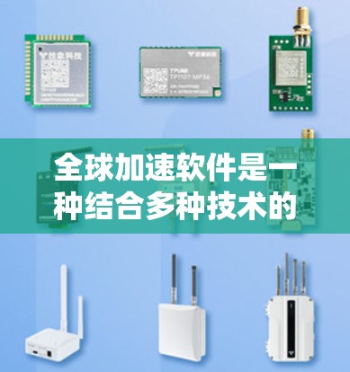 全球加速软件是一种结合多种技术的系统,旨在通过优化硬件、优化网络和优化应用运行等手段,提升整个系统的性能和整体计算机网络的效率。它可能包括以下关键功能和概念 全球加速软件是一种结合多种技术的系统,旨在通过优化硬件、优化网络和优化应用运行等手段,提升整个系统的性能和整体计算机网络的效率。它可能包括以下关键功能和概念