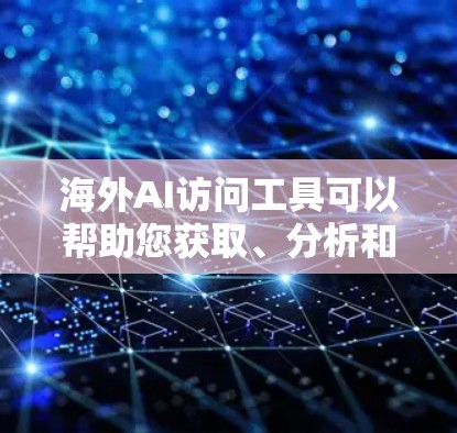 海外AI访问工具可以帮助您获取、分析和处理来自全球范围内的数据,同时保持数据的匿名性,以保护隐私。以下是一些常见的海外AI访问工具 海外AI访问工具可以帮助您获取、分析和处理来自全球范围内的数据,同时保持数据的匿名性,以保护隐私。以下是一些常见的海外AI访问工具