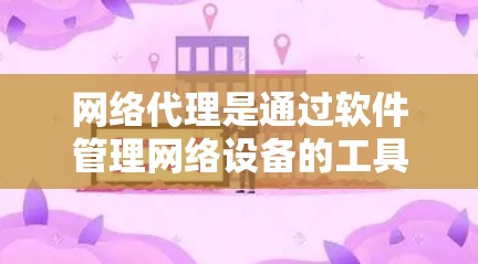 网络代理是通过软件管理网络设备的工具，支持IP地址分配、网络管理、防火墙和网络映射等功能。以下是详细的网络代理工作流程、常见问题及改进方向