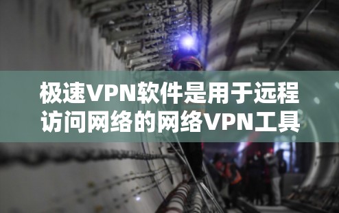 极速VPN软件是用于远程访问网络的网络VPN工具，主要包括下载类、在线访问类和缓存缓存类几种。以下是对这些软件的详细介绍和推荐