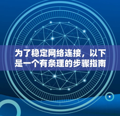 为了稳定网络连接,以下是一个有条理的步骤指南,结合了网络加速和稳定网络加速的相关信息 为了稳定网络连接,以下是一个有条理的步骤指南,结合了网络加速和稳定网络加速的相关信息