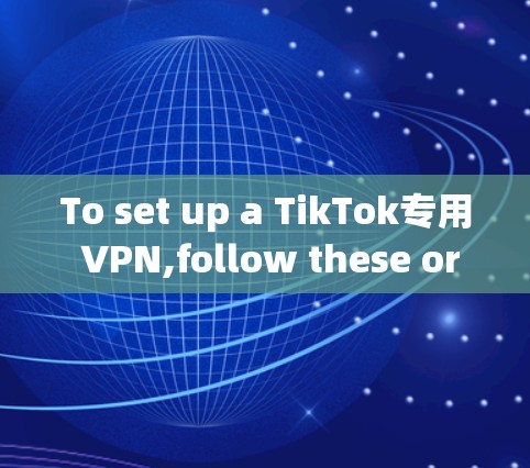 To set up a TikTok专用 VPN,follow these organized steps: To set up a TikTok专用 VPN,follow these organized steps: