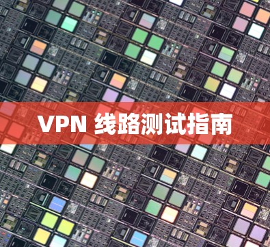 VPN 线路测试指南 VPN 线路测试指南